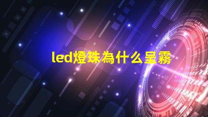 led燈珠為什么呈霧狀 led燈珠規格及參數